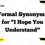Formal Synonyms for “I Hope You Understand”