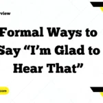 Formal Ways to Say “I’m Glad to Hear That”