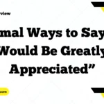 Formal Ways to Say “It Would Be Greatly Appreciated”