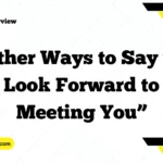 Other Ways to Say “I Look Forward to Meeting You”