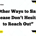 Other Ways to Say “Please Don’t Hesitate to Reach Out”