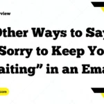 Other Ways to Say “Sorry to Keep You Waiting” in an Email