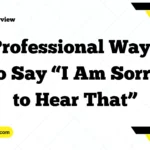 Professional Ways to Say “I Am Sorry to Hear That”