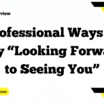 Professional Ways to Say “Looking Forward to Seeing You”