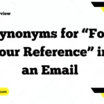 Synonyms for “For Your Reference” in an Email
