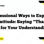 Professional Ways to Express Gratitude: Saying "Thank You for Your Understanding"