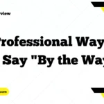 Professional Ways to Say "By the Way"