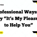 Professional Ways to Say “It’s My Pleasure to Help You”