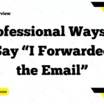 Professional Ways to Say “I Forwarded the Email”