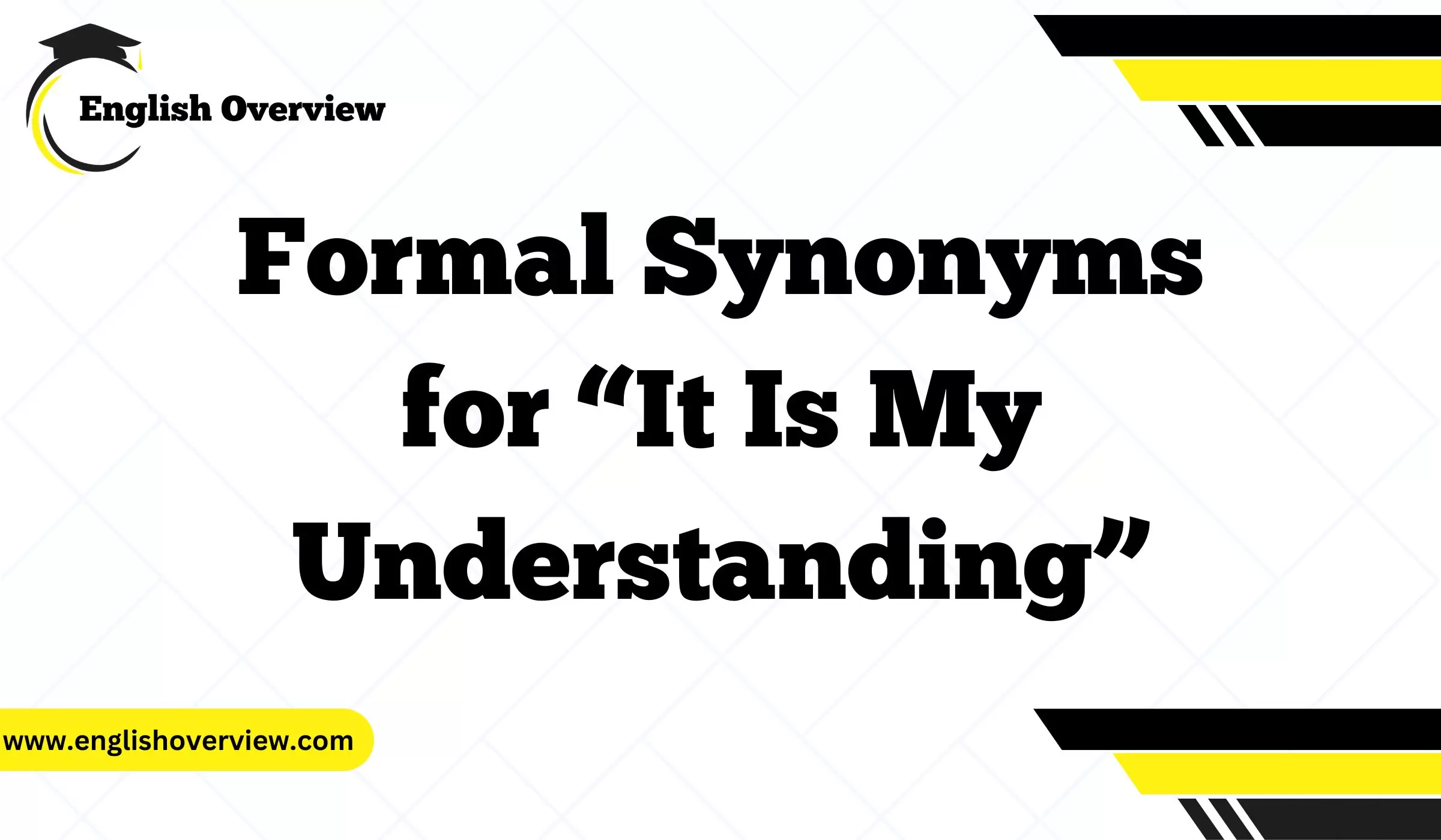 Formal Synonyms for “It Is My Understanding”