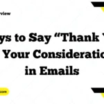 Ways to Say “Thank You for Your Consideration” in Emails