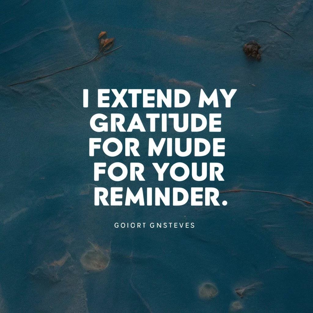 I extend my gratitude for your reminder.